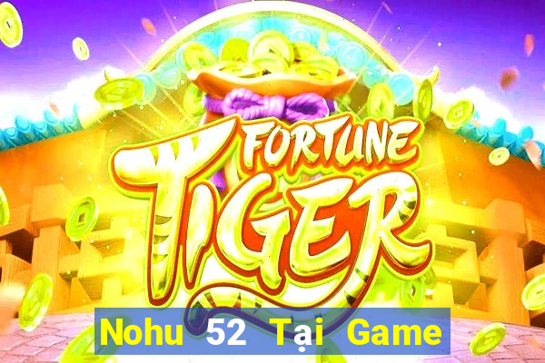 Nohu 52 Tại Game Bài Đổi Thưởng