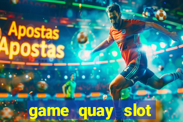 game quay slot đổi thưởng