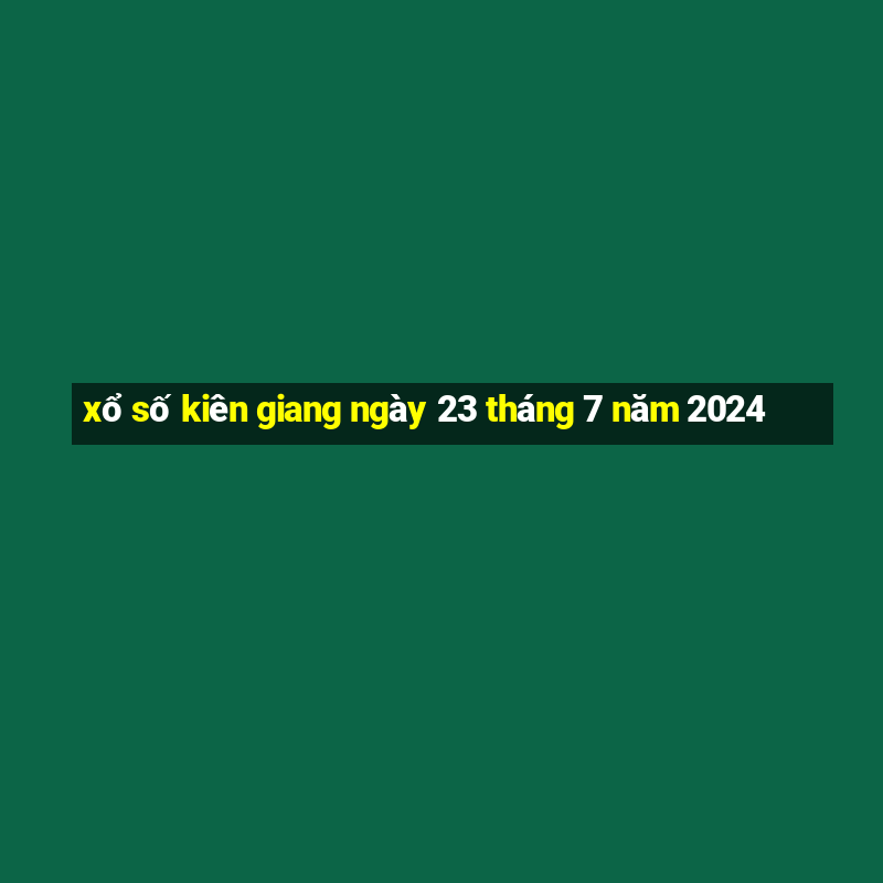 xổ số kiên giang ngày 23 tháng 7 năm 2024