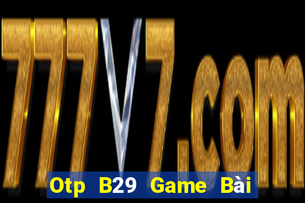 Otp B29 Game Bài Vip Club Đổi Thưởng