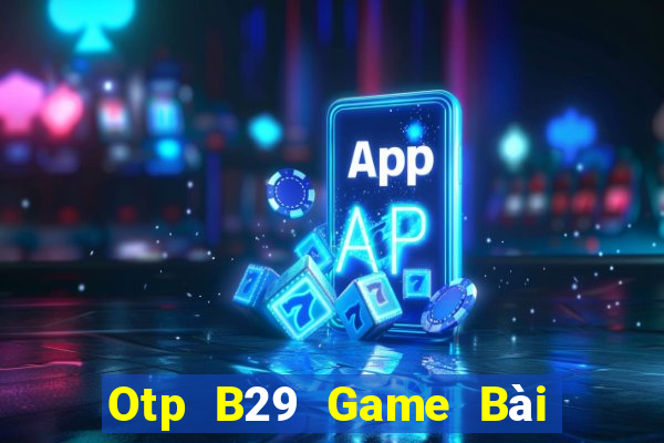 Otp B29 Game Bài Vip Club Đổi Thưởng