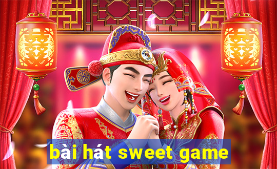 bài hát sweet game