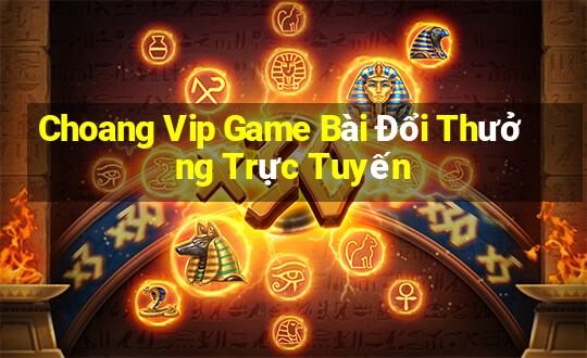 Choang Vip Game Bài Đổi Thưởng Trực Tuyến