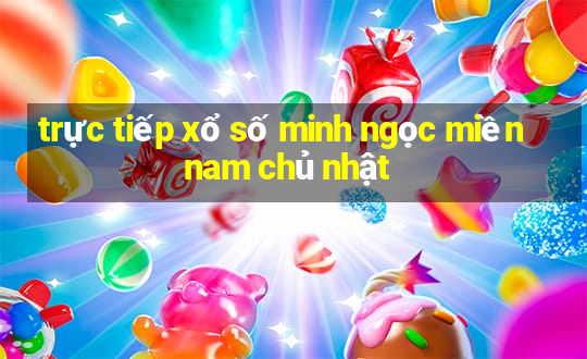 trực tiếp xổ số minh ngọc miền nam chủ nhật