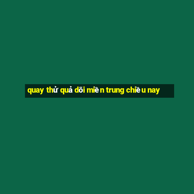 quay thử quả dõi miền trung chiều nay