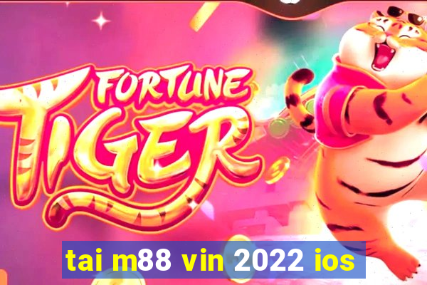 tai m88 vin 2022 ios