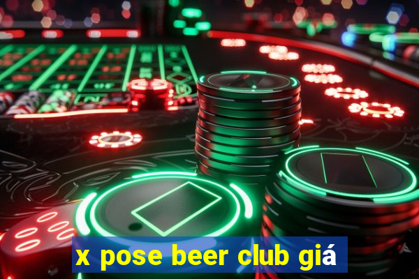 x pose beer club giá