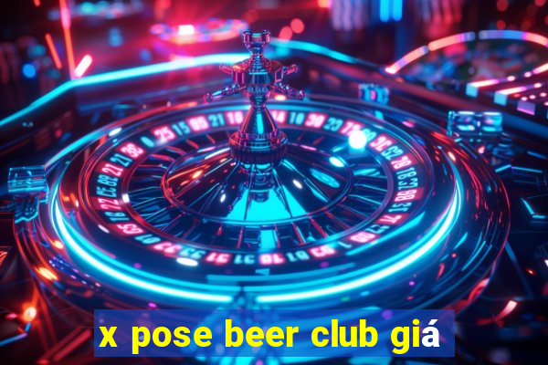 x pose beer club giá