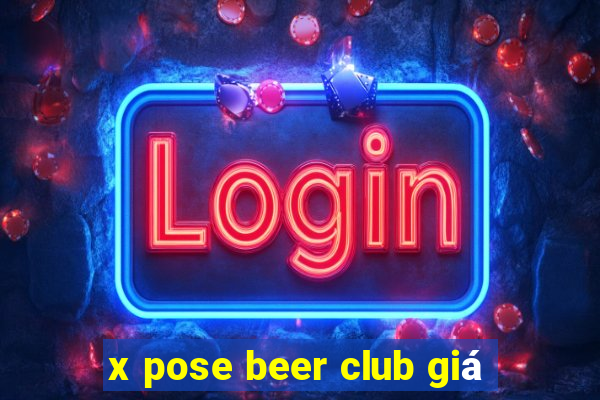 x pose beer club giá