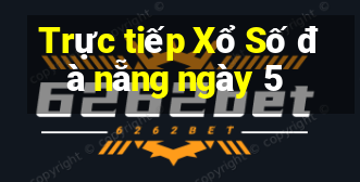 Trực tiếp Xổ Số đà nẵng ngày 5