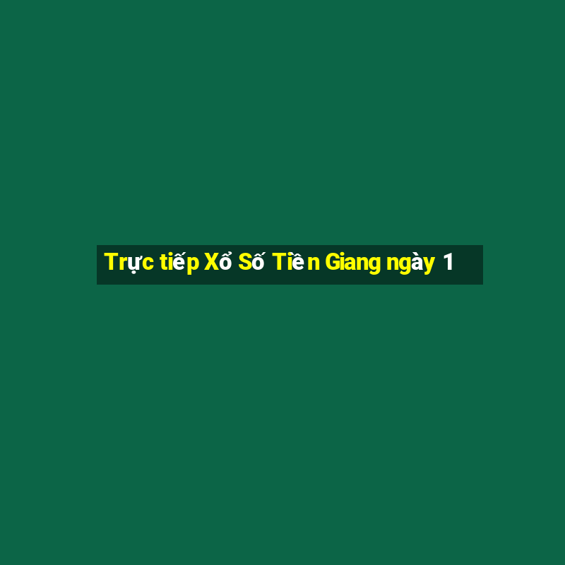 Trực tiếp Xổ Số Tiền Giang ngày 1