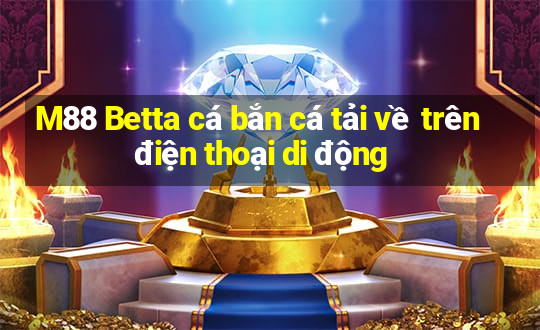 M88 Betta cá bắn cá tải về trên điện thoại di động