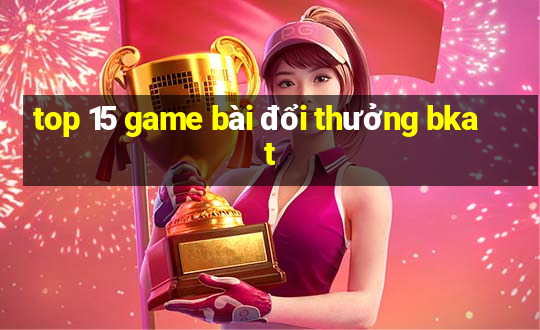 top 15 game bài đổi thưởng bkat