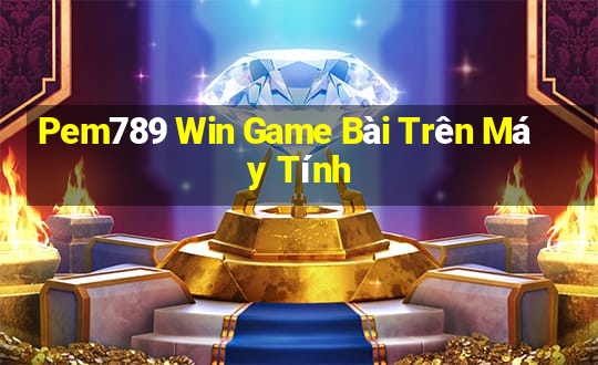 Pem789 Win Game Bài Trên Máy Tính