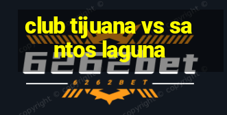 club tijuana vs santos laguna