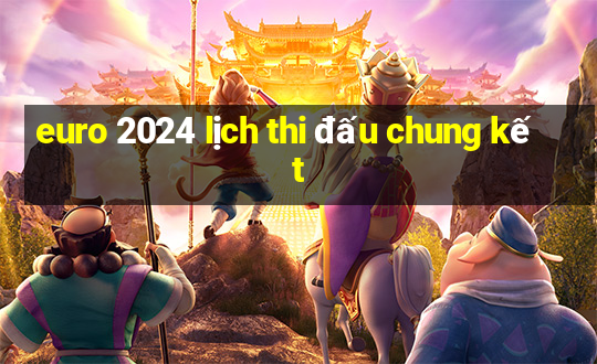 euro 2024 lịch thi đấu chung kết