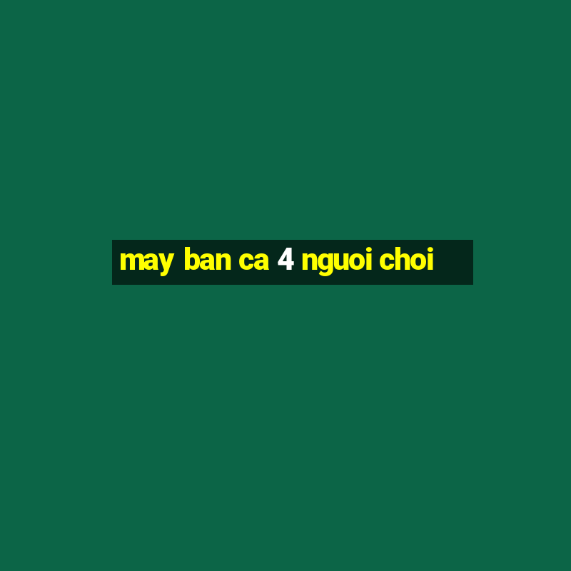 may ban ca 4 nguoi choi