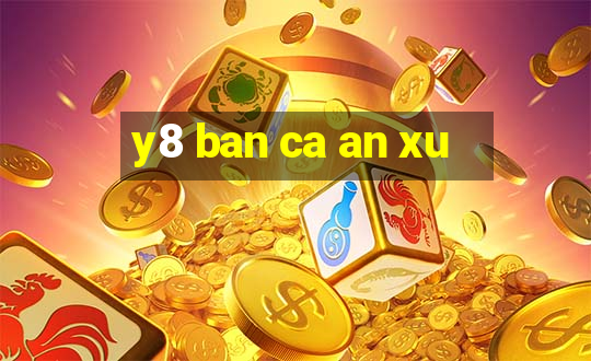 y8 ban ca an xu