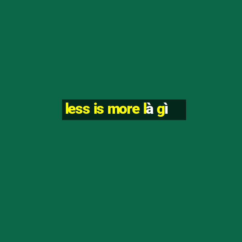 less is more là gì