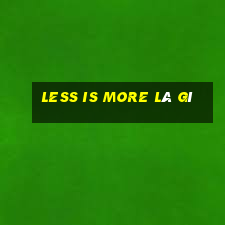 less is more là gì