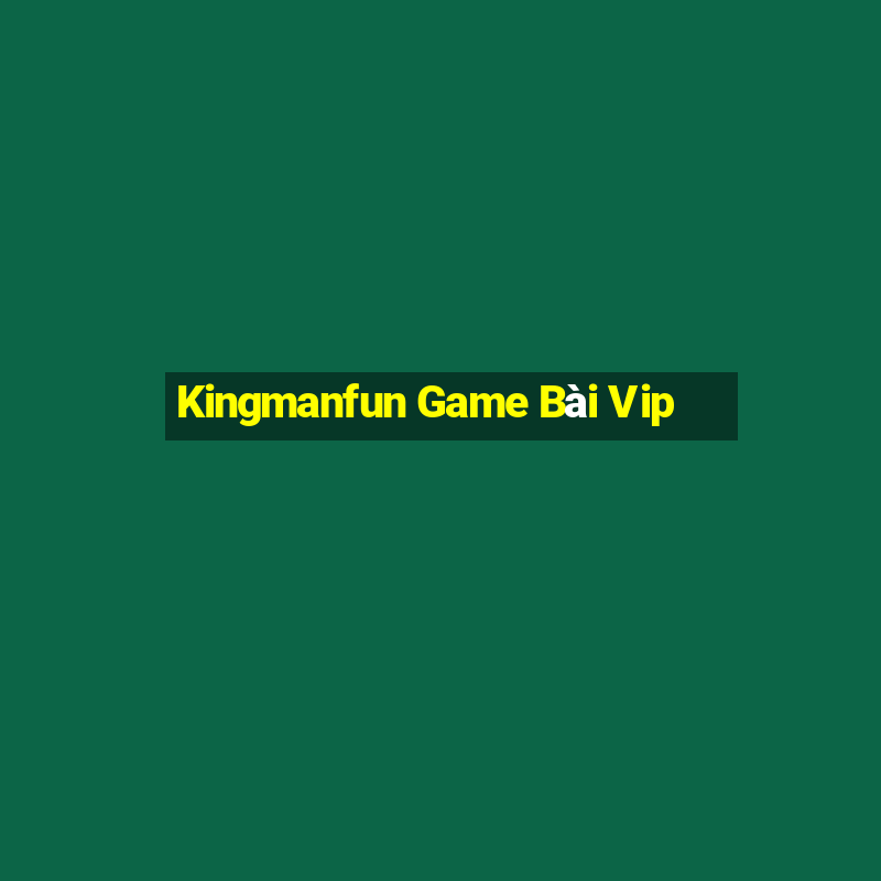 Kingmanfun Game Bài Vip