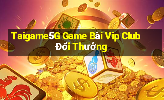 Taigame5G Game Bài Vip Club Đổi Thưởng