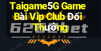 Taigame5G Game Bài Vip Club Đổi Thưởng