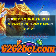 20bet Trung thực điện thoại di động Fun88 tải về