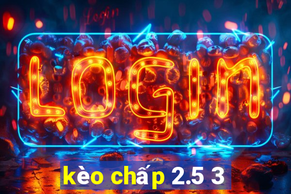 kèo chấp 2.5 3