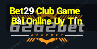 Bet29 Club Game Bài Online Uy Tín