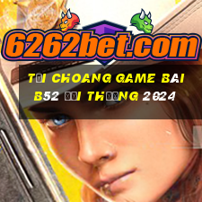 Tải Choang Game Bài B52 Đổi Thưởng 2024