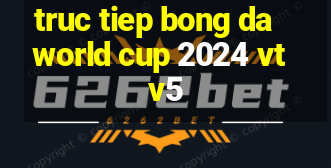 truc tiep bong da world cup 2024 vtv5