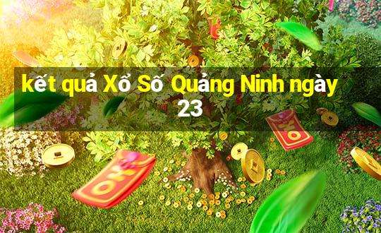 kết quả Xổ Số Quảng Ninh ngày 23