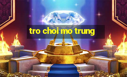 tro choi mo trung