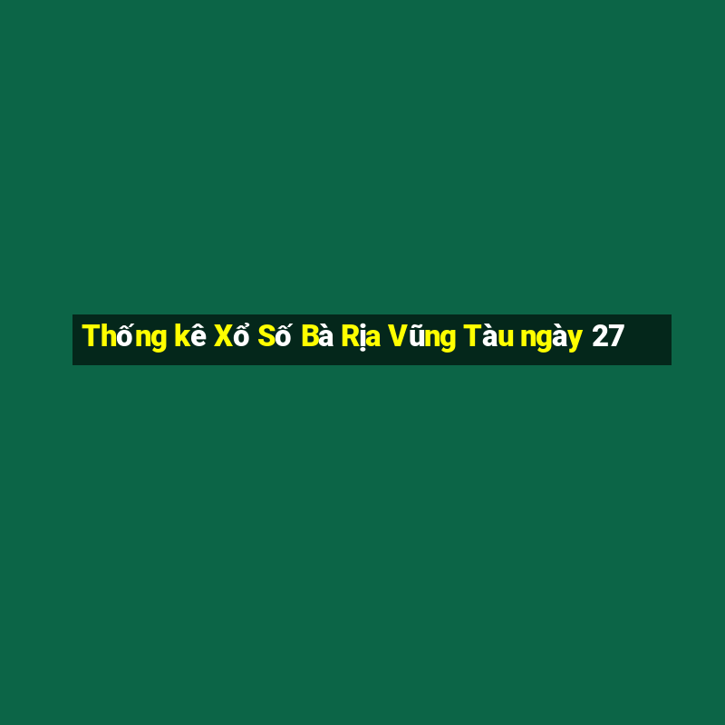 Thống kê Xổ Số Bà Rịa Vũng Tàu ngày 27