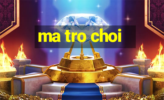 ma tro choi