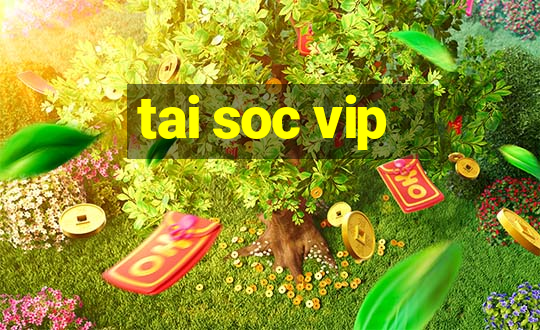 tai soc vip