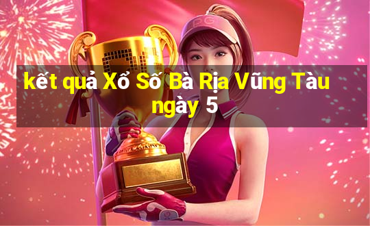 kết quả Xổ Số Bà Rịa Vũng Tàu ngày 5