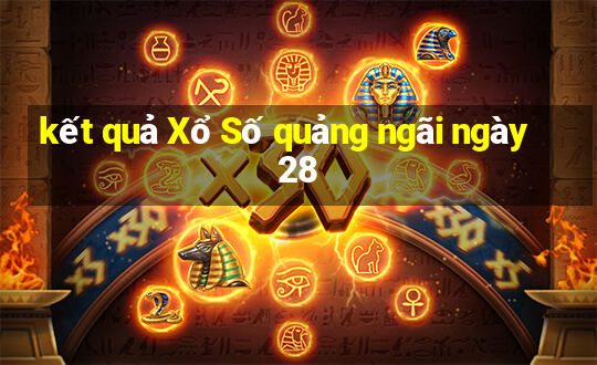 kết quả Xổ Số quảng ngãi ngày 28