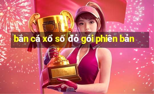 bắn cá xổ số đỏ gói phiên bản