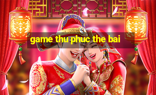 game thu phuc the bai