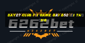 Bay27 Club Tại Game Bài B52 Đổi Thưởng