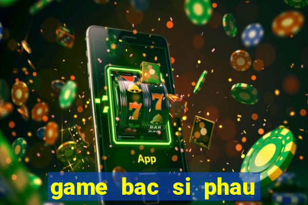 game bac si phau thuat tim