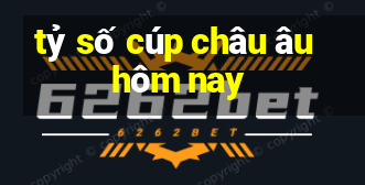 tỷ số cúp châu âu hôm nay