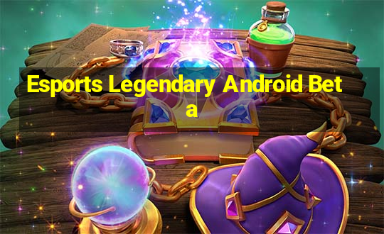 Esports Legendary Android Beta