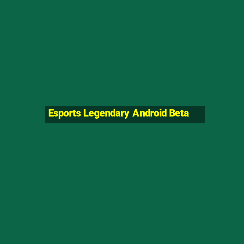 Esports Legendary Android Beta