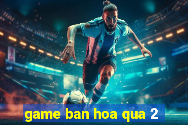 game ban hoa qua 2