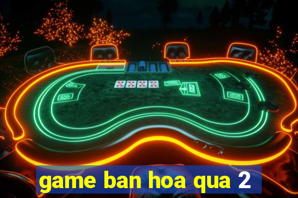 game ban hoa qua 2