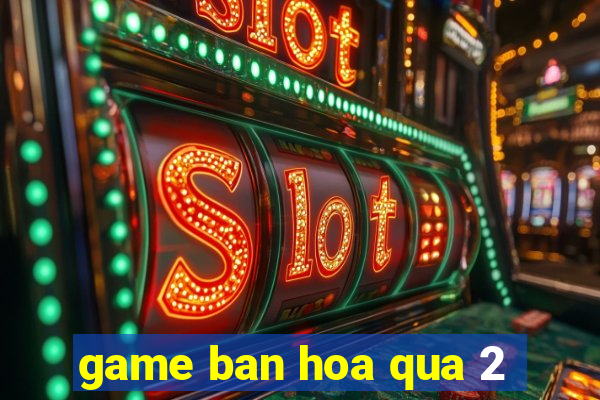 game ban hoa qua 2