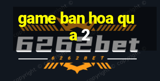 game ban hoa qua 2